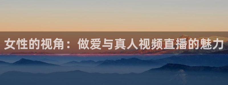 熊猫足球直播免费观看：女性的视角：做爱与真人视频直播的魅力
