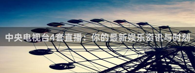 熊猫直播：中央电视台4套直播：你的最新娱乐资讯与时刻